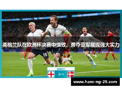 英格兰队在欧洲杯决赛中惜败,勇夺亚军展现强大实力 英格兰队在欧洲杯决赛中惜败,勇夺亚军展现强大实力