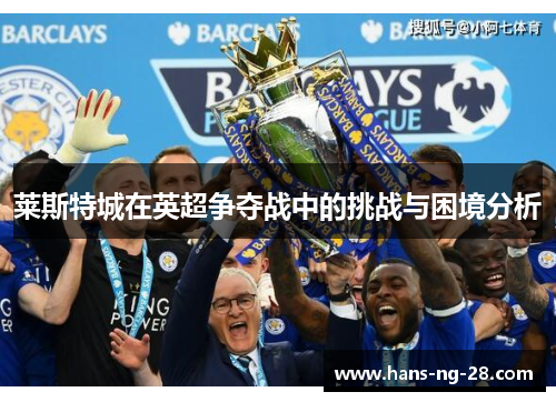 莱斯特城在英超争夺战中的挑战与困境分析