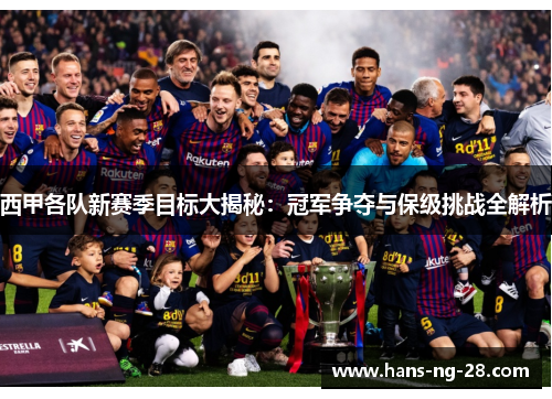 西甲各队新赛季目标大揭秘:冠军争夺与保级挑战全解析 西甲各队新赛季目标大揭秘:冠军争夺与保级挑战全解析
