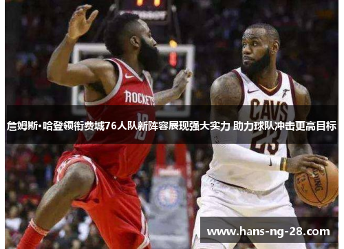 詹姆斯·哈登领衔费城76人队新阵容展现强大实力 助力球队冲击更高目标 詹姆斯·哈登领衔费城76人队新阵容展现强大实力 助力球队冲击更高目标