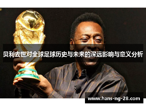 贝利去世对全球足球历史与未来的深远影响与意义分析 贝利去世对全球足球历史与未来的深远影响与意义分析