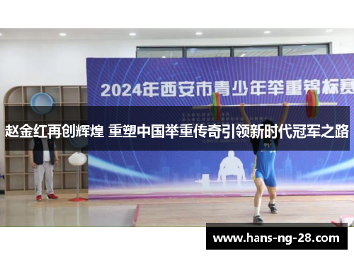 赵金红再创辉煌 重塑中国举重传奇引领新时代冠军之路 赵金红再创辉煌 重塑中国举重传奇引领新时代冠军之路