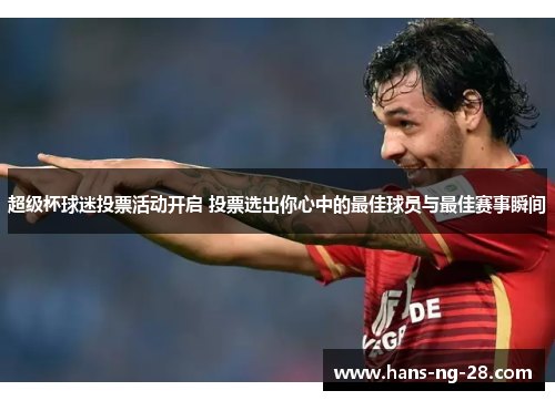 超级杯球迷投票活动开启 投票选出你心中的最佳球员与最佳赛事瞬间