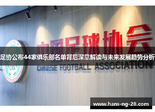 足协公布44家俱乐部名单背后深意解读与未来发展趋势分析