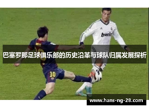 巴塞罗那足球俱乐部的历史沿革与球队归属发展探析