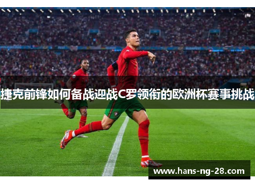 捷克前锋如何备战迎战C罗领衔的欧洲杯赛事挑战 捷克前锋如何备战迎战C罗领衔的欧洲杯赛事挑战