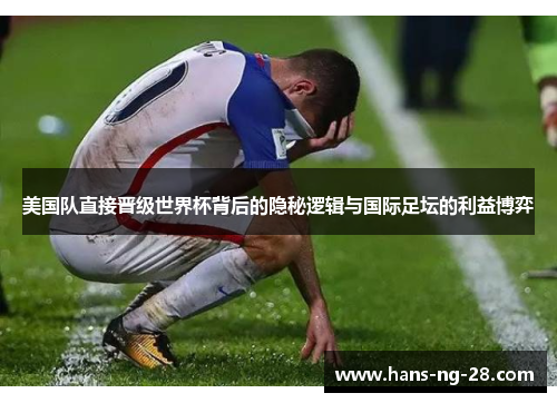 美国队直接晋级世界杯背后的隐秘逻辑与国际足坛的利益博弈