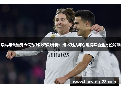 辛纳与兹维列夫网球对决精彩分析:技术对抗与心理博弈的全方位解读 辛纳与兹维列夫网球对决精彩分析:技术对抗与心理博弈的全方位解读