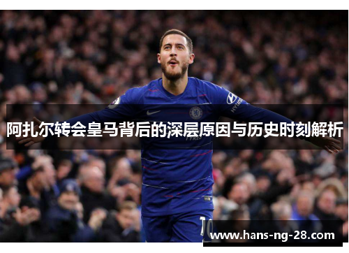 阿扎尔转会皇马背后的深层原因与历史时刻解析