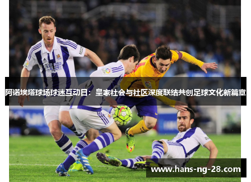 阿诺埃塔球场球迷互动日:皇家社会与社区深度联结共创足球文化新篇章 阿诺埃塔球场球迷互动日:皇家社会与社区深度联结共创足球文化新篇章