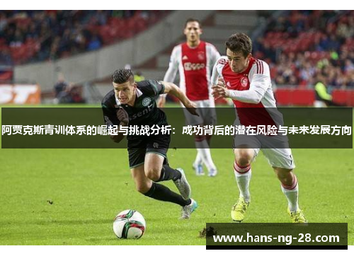 阿贾克斯青训体系的崛起与挑战分析:成功背后的潜在风险与未来发展方向 阿贾克斯青训体系的崛起与挑战分析:成功背后的潜在风险与未来发展方向