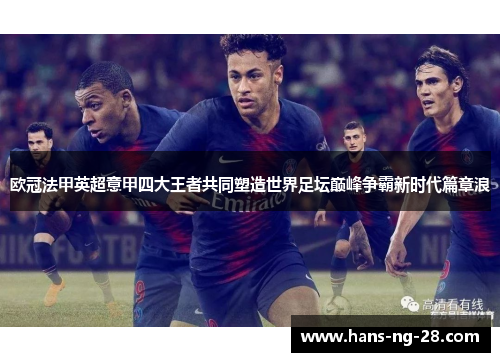 欧冠法甲英超意甲四大王者共同塑造世界足坛巅峰争霸新时代篇章浪 欧冠法甲英超意甲四大王者共同塑造世界足坛巅峰争霸新时代篇章浪
