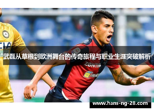 武磊从草根到欧洲舞台的传奇旅程与职业生涯突破解析