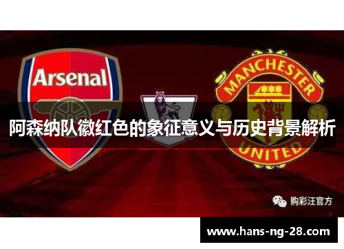 阿森纳队徽红色的象征意义与历史背景解析