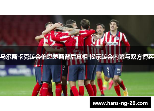 马尔斯卡克转会伯恩茅斯背后真相 揭示转会内幕与双方博弈 马尔斯卡克转会伯恩茅斯背后真相 揭示转会内幕与双方博弈