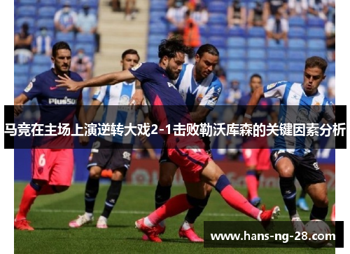 马竞在主场上演逆转大戏2-1击败勒沃库森的关键因素分析 马竞在主场上演逆转大戏2-1击败勒沃库森的关键因素分析
