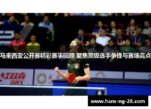 马来西亚公开赛精彩赛事回顾 聚焦顶级选手争锋与赛场亮点 马来西亚公开赛精彩赛事回顾 聚焦顶级选手争锋与赛场亮点