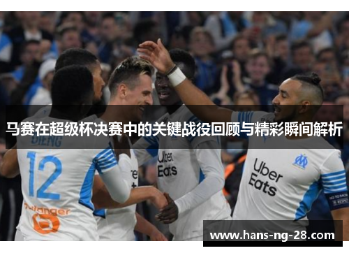 马赛在超级杯决赛中的关键战役回顾与精彩瞬间解析 马赛在超级杯决赛中的关键战役回顾与精彩瞬间解析