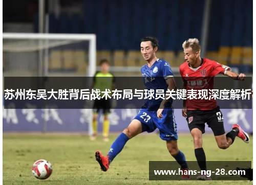 苏州东吴大胜背后战术布局与球员关键表现深度解析