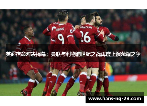 英超宿命对决揭幕：曼联与利物浦世纪之战再度上演荣耀之争