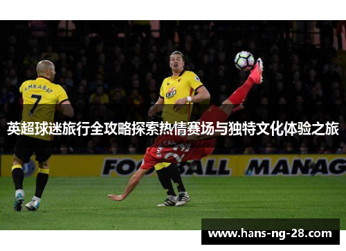 英超球迷旅行全攻略探索热情赛场与独特文化体验之旅
