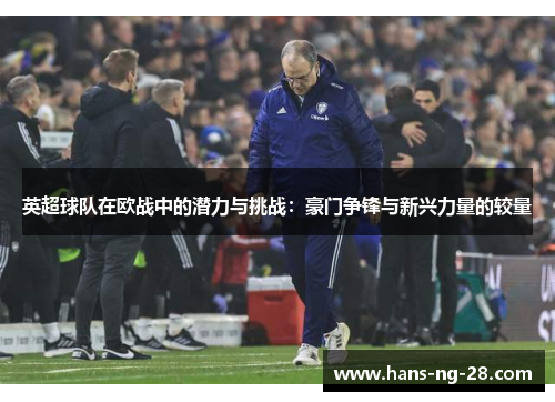 英超球队在欧战中的潜力与挑战:豪门争锋与新兴力量的较量 英超球队在欧战中的潜力与挑战:豪门争锋与新兴力量的较量