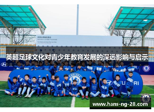 英超足球文化对青少年教育发展的深远影响与启示