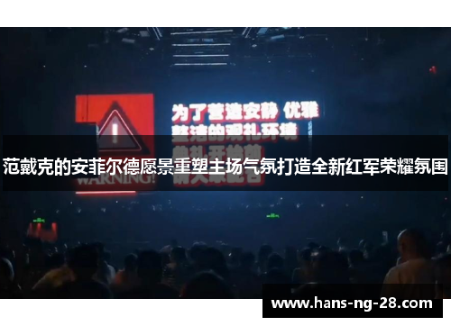 范戴克的安菲尔德愿景重塑主场气氛打造全新红军荣耀氛围 范戴克的安菲尔德愿景重塑主场气氛打造全新红军荣耀氛围