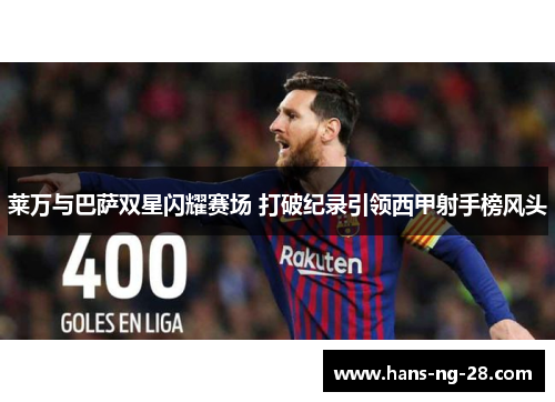 莱万与巴萨双星闪耀赛场 打破纪录引领西甲射手榜风头 莱万与巴萨双星闪耀赛场 打破纪录引领西甲射手榜风头