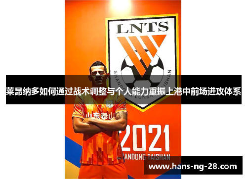 莱昂纳多如何通过战术调整与个人能力重振上港中前场进攻体系