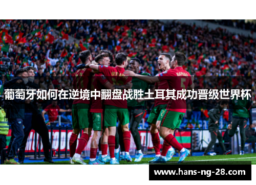 葡萄牙如何在逆境中翻盘战胜土耳其成功晋级世界杯 葡萄牙如何在逆境中翻盘战胜土耳其成功晋级世界杯