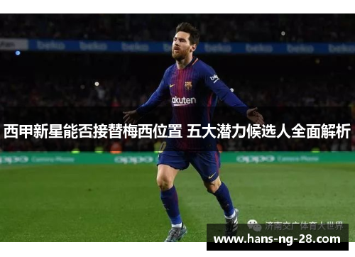 西甲新星能否接替梅西位置 五大潜力候选人全面解析 西甲新星能否接替梅西位置 五大潜力候选人全面解析