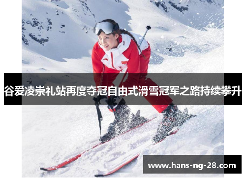 谷爱凌崇礼站再度夺冠自由式滑雪冠军之路持续攀升 谷爱凌崇礼站再度夺冠自由式滑雪冠军之路持续攀升