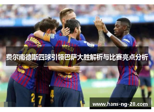 费尔南德斯四球引领巴萨大胜解析与比赛亮点分析