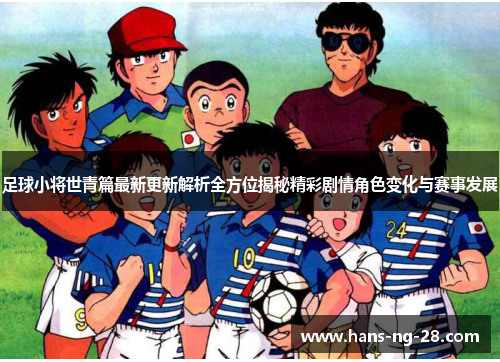 足球小将世青篇最新更新解析全方位揭秘精彩剧情角色变化与赛事发展