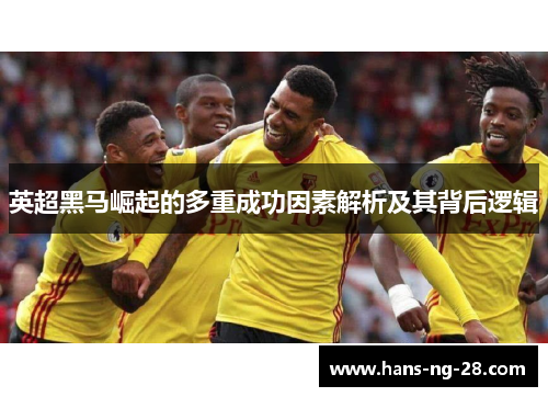 英超黑马崛起的多重成功因素解析及其背后逻辑 英超黑马崛起的多重成功因素解析及其背后逻辑
