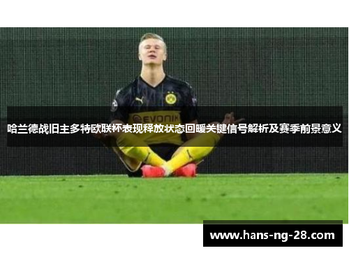 哈兰德战旧主多特欧联杯表现释放状态回暖关键信号解析及赛季前景意义