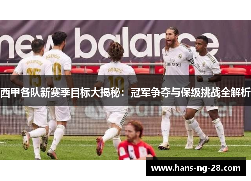 西甲各队新赛季目标大揭秘：冠军争夺与保级挑战全解析