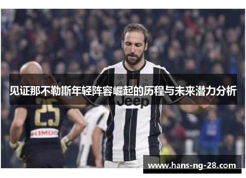 见证那不勒斯年轻阵容崛起的历程与未来潜力分析 见证那不勒斯年轻阵容崛起的历程与未来潜力分析