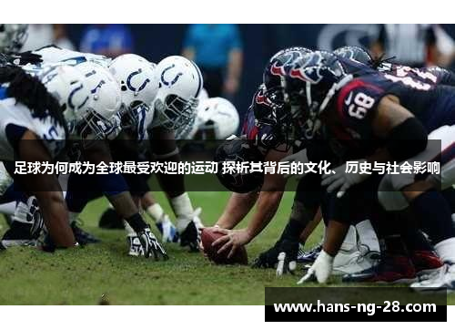 足球为何成为全球最受欢迎的运动 探析其背后的文化、历史与社会影响 足球为何成为全球最受欢迎的运动 探析其背后的文化、历史与社会影响