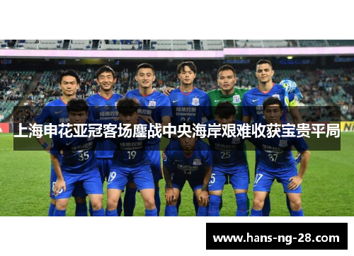 上海申花亚冠客场鏖战中央海岸艰难收获宝贵平局