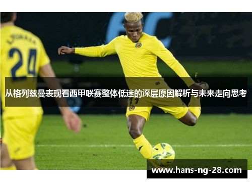 从格列兹曼表现看西甲联赛整体低迷的深层原因解析与未来走向思考