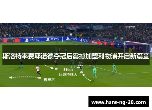 斯洛特率费耶诺德夺冠后震撼加盟利物浦开启新篇章 斯洛特率费耶诺德夺冠后震撼加盟利物浦开启新篇章