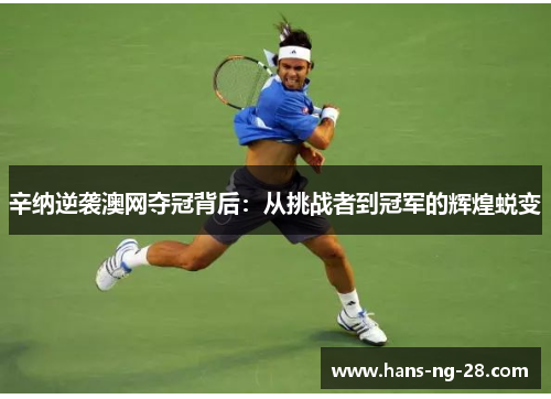 辛纳逆袭澳网夺冠背后：从挑战者到冠军的辉煌蜕变