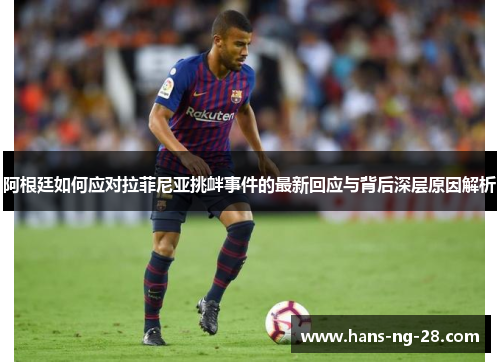 阿根廷如何应对拉菲尼亚挑衅事件的最新回应与背后深层原因解析