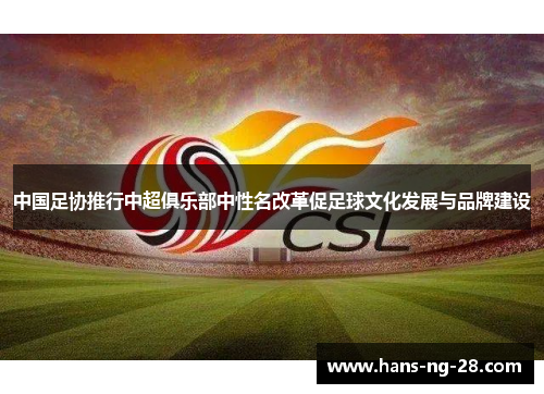 中国足协推行中超俱乐部中性名改革促足球文化发展与品牌建设