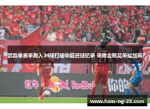 武磊单赛季轰入34球打破中超进球纪录 荣膺金靴奖荣耀加冕 武磊单赛季轰入34球打破中超进球纪录 荣膺金靴奖荣耀加冕