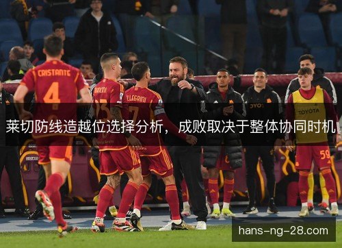 莱切防线造越位选择分析,成败取决于整体协同时机 莱切防线造越位选择分析,成败取决于整体协同时机