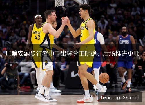 印第安纳步行者中卫出球分工明确,后场推进更顺 印第安纳步行者中卫出球分工明确,后场推进更顺