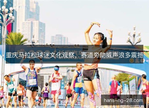 重庆马拉松球迷文化观察，赛道旁助威声浪多震撼